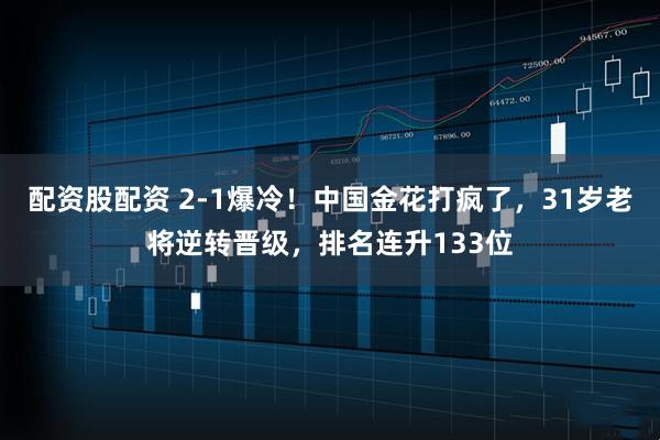 配资股配资 2-1爆冷！中国金花打疯了，31岁老将逆转晋级，排名连升133位