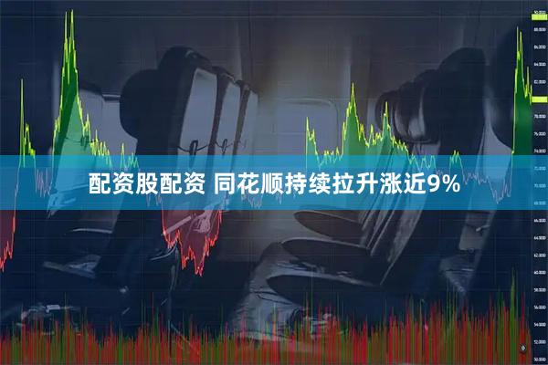 配资股配资 同花顺持续拉升涨近9%