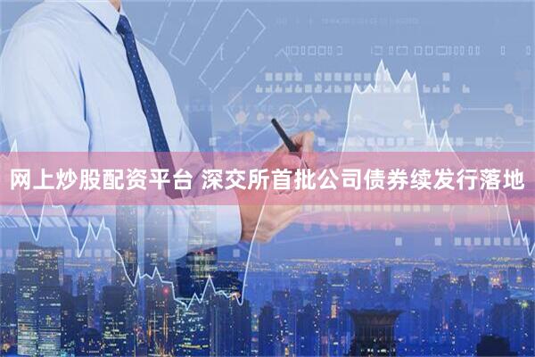网上炒股配资平台 深交所首批公司债券续发行落地
