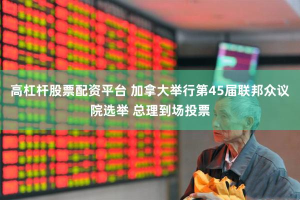 高杠杆股票配资平台 加拿大举行第45届联邦众议院选举 总理到场投票
