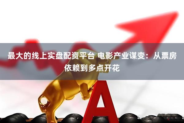 最大的线上实盘配资平台 电影产业谋变：从票房依赖到多点开花