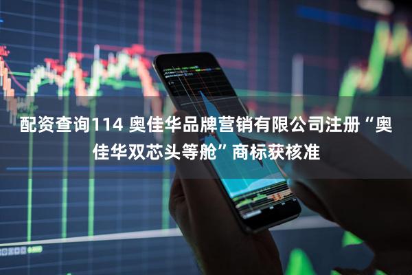 配资查询114 奥佳华品牌营销有限公司注册“奥佳华双芯头等舱”商标获核准