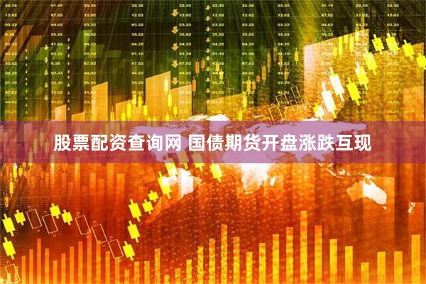 股票配资查询网 国债期货开盘涨跌互现