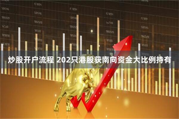 炒股开户流程 202只港股获南向资金大比例持有