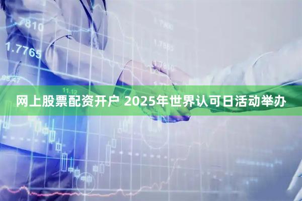 网上股票配资开户 2025年世界认可日活动举办