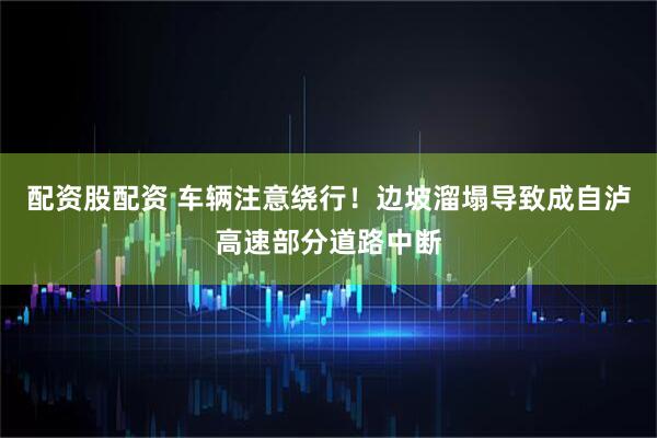 配资股配资 车辆注意绕行！边坡溜塌导致成自泸高速部分道路中断