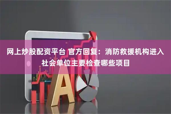 网上炒股配资平台 官方回复：消防救援机构进入社会单位主要检查哪些项目