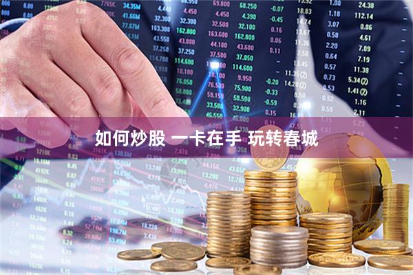 如何炒股 一卡在手 玩转春城